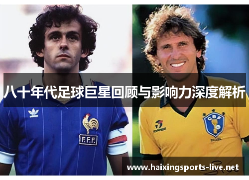 八十年代足球巨星回顾与影响力深度解析