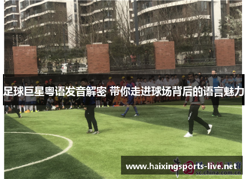 足球巨星粤语发音解密 带你走进球场背后的语言魅力