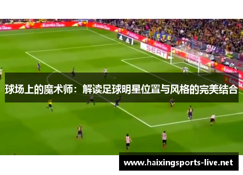 球场上的魔术师：解读足球明星位置与风格的完美结合
