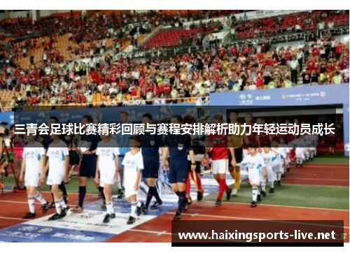 三青会足球比赛精彩回顾与赛程安排解析助力年轻运动员成长