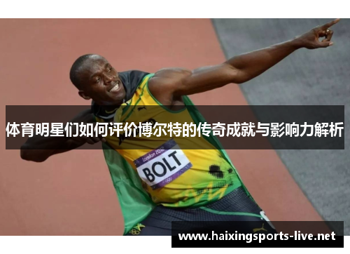 体育明星们如何评价博尔特的传奇成就与影响力解析