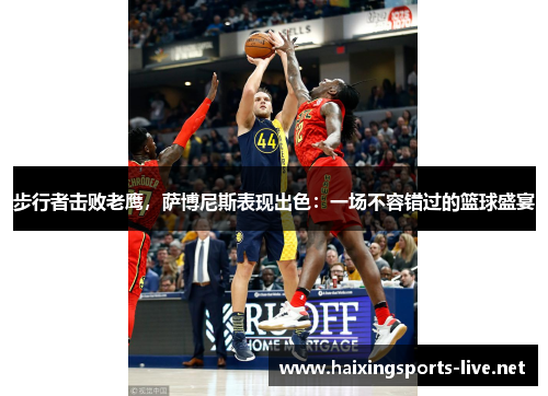 步行者击败老鹰，萨博尼斯表现出色：一场不容错过的篮球盛宴