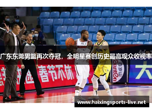 广东东莞男篮再次夺冠，全明星赛创历史最高观众收视率